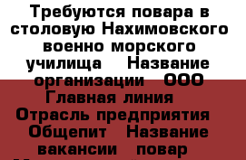 Требуются повара в столовую Нахимовского военно-морского училища. › Название организации ­ ООО“Главная линия“ › Отрасль предприятия ­ Общепит › Название вакансии ­ повар › Минимальный оклад ­ 22 000 - Мурманская обл., Мурманск г. Работа » Вакансии   . Мурманская обл.,Мурманск г.